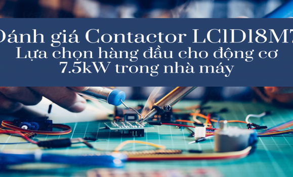 Đánh giá Contactor LC1D18M7: Lựa chọn hàng đầu cho động cơ 7.5kW trong nhà máy